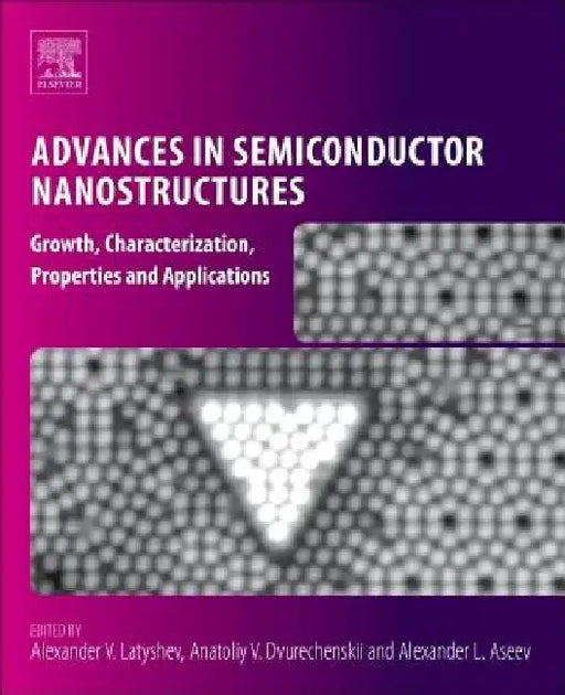 Advances in Semiconductor Nanostructures: Growth, Characterization, Properties and Applications by Alexander V. Latyshev