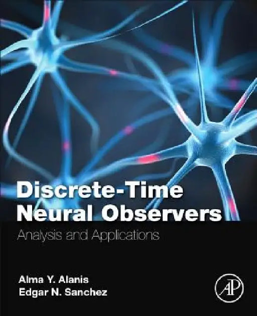 Discrete-Time Neural Observers: Analysis and Applications by Alma Y. Alanis