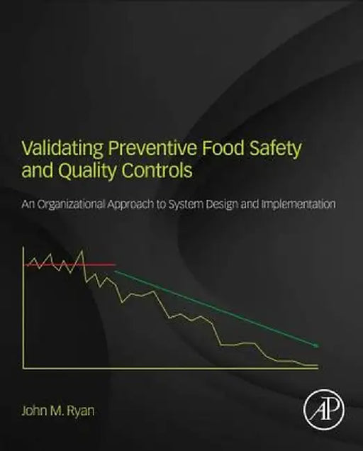Validating Preventive Food Safety and Quality Controls: An Organizational Approach to System Design and Implementation by John M. Ryan