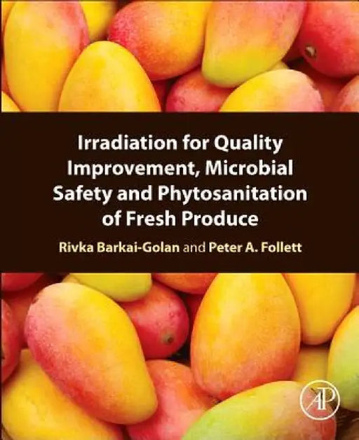 Irradiation for Quality Improvement, Microbial Safety and Phytosanitation of Fresh Produce by Rivka Barkai-Golan, Peter A Follett