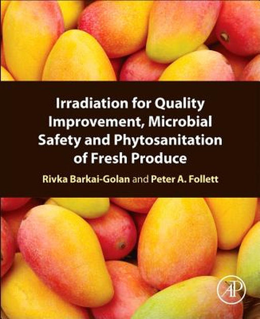 Irradiation for Quality Improvement, Microbial Safety and Phytosanitation of Fresh Produce by Rivka Barkai-Golan, Peter A Follett
