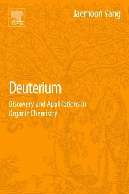 Deuterium: Discovery and Applications in Organic Chemistry by Jaemoon Yang