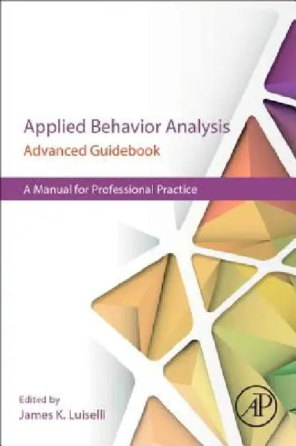 Applied Behavior Analysis Advanced Guidebook: A Manual for Professional Practice by James K. Luiselli