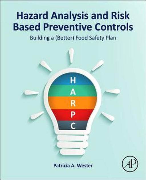 Hazard Analysis and Risk Based Preventive Controls: Building a (Better) Food Safety Plan by Patricia A. Wester
