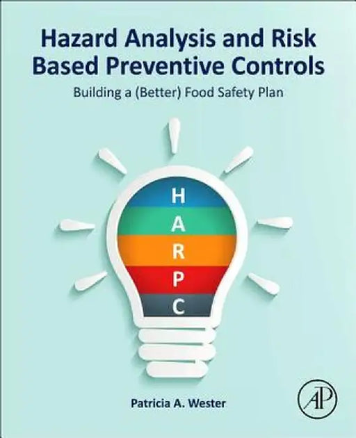 Hazard Analysis and Risk Based Preventive Controls: Building a (Better) Food Safety Plan by Patricia A. Wester