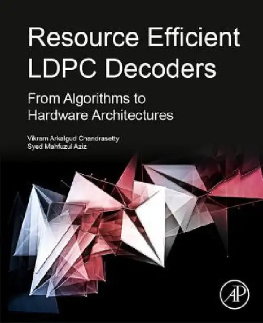 Resource Efficient LDPC Decoders: From Algorithms to Hardware Architectures by Vikram Arkalgud Chandrasetty
