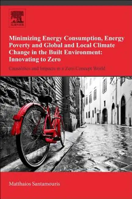 Minimizing Energy Consumption Energy Poverty and Global and Local Climate Change in the: Built Environment: Innovating to Zero: Casualties and Impacts in a Zero Concept World 1ed: by Mattheos Santamouris