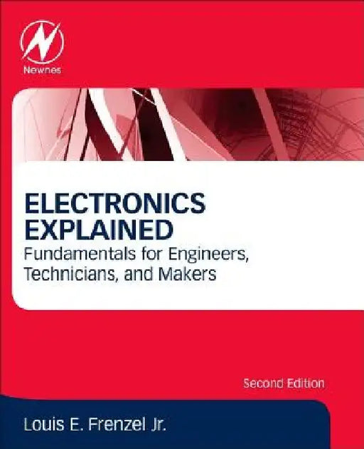Electronics Explained: Fundamentals for Engineers, Technicians, and Makers by Louis E. Frenzel