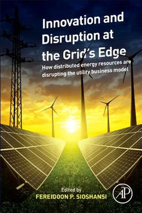 Innovation and Disruption at the Grid’s Edge: How distributed energy resources are disrupting the ut by Fereidoon P. Sioshansi