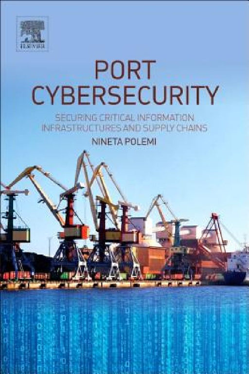Port Cybersecurity: Securing Critical Information Infrastructures and Supply Chains by Nineta Polemi