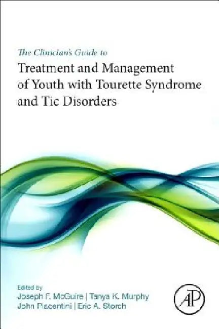 The Clinician’s Guide to Treatment and Management of Youth with Tourette Syndrome and Tic Disorders by Joseph F. McGuire