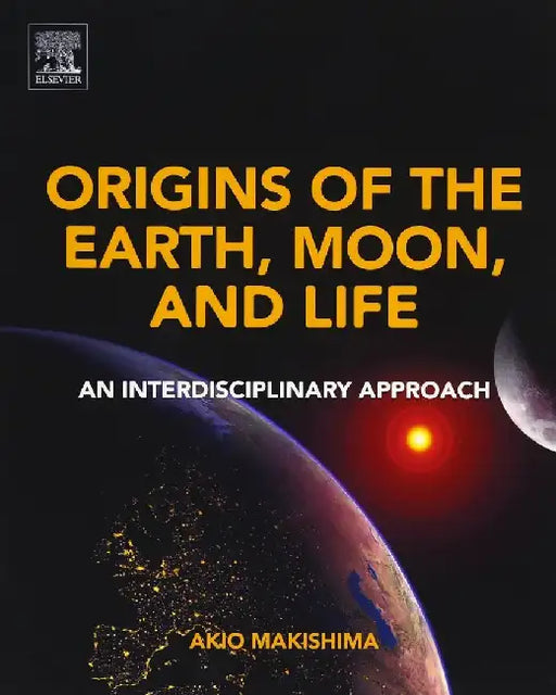 Origins of the Earth, Moon, and Life: An Interdisciplinary Approach by Makishima, Akio