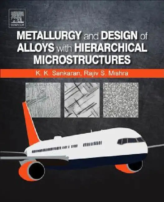 Metallurgy and Design of Alloys with Hierarchical Microstructures by Krishnan K. Sankaran