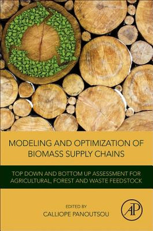 Modeling and Optimization of Biomass Supply Chains: Top Down and Bottom up Assessment for Agricultural, Forest and Waste Feedstock by Calliope Panoutsou