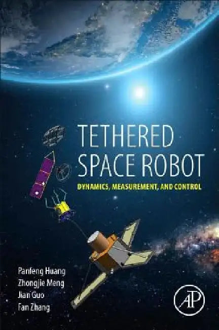 Tethered Space Robot: Dynamics, Measurement, and Control by Panfeng Huang