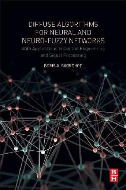 Diffuse Algorithms for Neural and Neuro-Fuzzy Networks: With Applications in Control Engineering and Signal Processing by Boris a. Skorohod