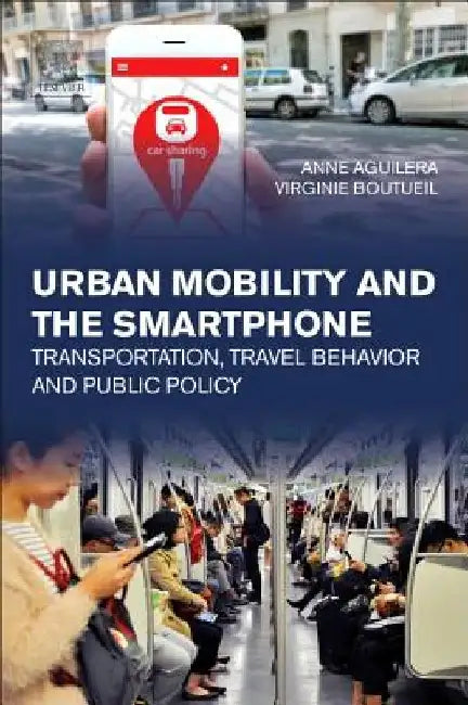 Urban Mobility and the Smartphone: Transportation, Travel Behavior and Public Policy by Anne Aguilera