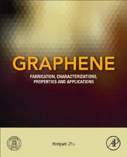 Graphene: Fabrication, Characterizations, Properties and Applications by Hongwei Zhu