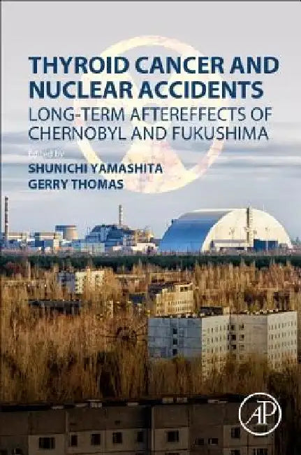 Thyroid Cancer and Nuclear Accidents: Long-Term Aftereffects of Chernobyl and Fukushima by Shunichi Yamashita