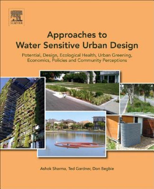 Approaches to Water Sensitive Urban Design: Potential, Design, Ecological Health, Urban Greening, Economics, Policies, and Community Perceptions by Ashok Sharma