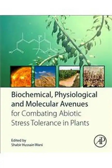 Biochemical Physiological and Molecular Avenues for Combating Abiotic Stress: Tolerance in Plants: 1ed: by Wani Shabir Hussain