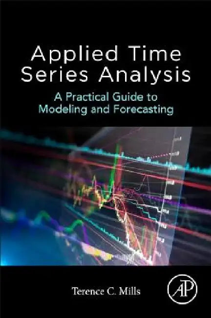 Applied Time Series Analysis: A Practical Guide to Modeling and Forecasting by Terence C. Mills