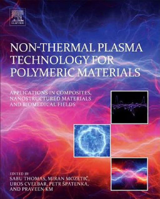 Non-Thermal Plasma Technology for Polymeric Materials: Applications in Composites, Nanostructured Materials, and Biomedical Fields by Sabu Thomas