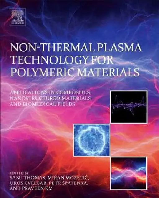 Non-Thermal Plasma Technology for Polymeric Materials: Applications in Composites, Nanostructured Materials, and Biomedical Fields by Sabu Thomas