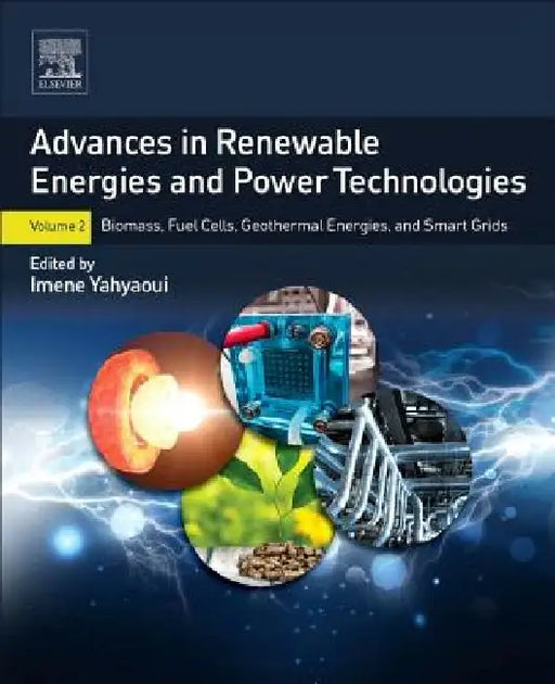 Advances in Renewable Energies and Power Technologies: Biomass, Fuel Cells, Geothermal Energies, and Smart Grids by Imene Yahyaoui