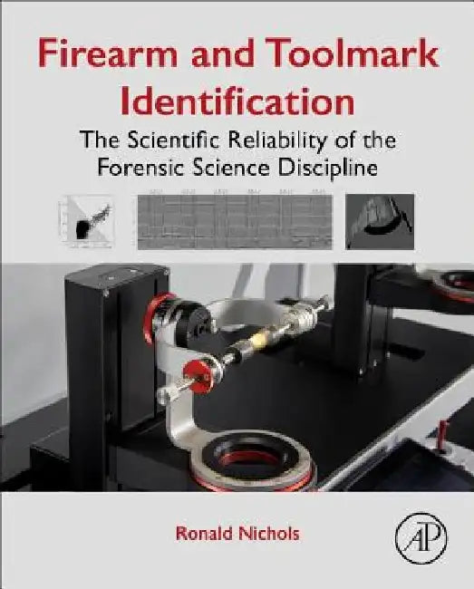 Firearm and Toolmark Identification: The Scientific Reliability of the Forensic Science Discipline by Ronald Nichols
