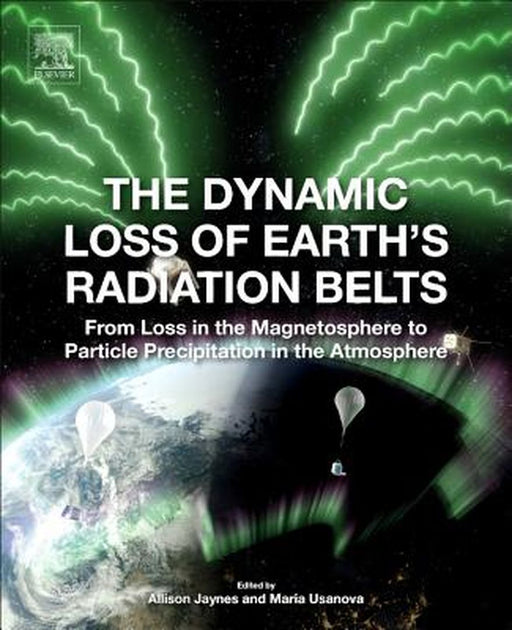 The Dynamic Loss of Earth's Radiation Belts: From Loss in the: Magnetosphere to Particle Precipitation in the Atmosphere 1ed by Jaynes Allison