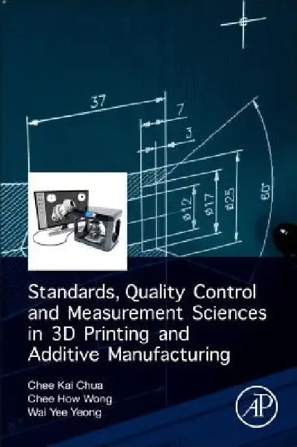 Standards, Quality Control, and Measurement Sciences in 3D Printing and Additive Manufacturing by Chee Kai Chua