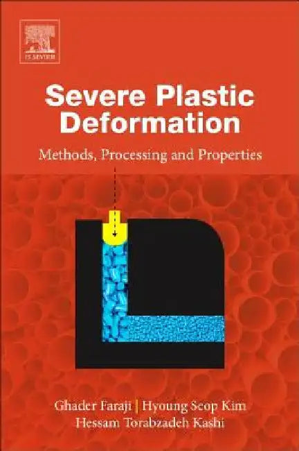 Severe Plastic Deformation: Methods, Processing and Properties by Ghader Faraji