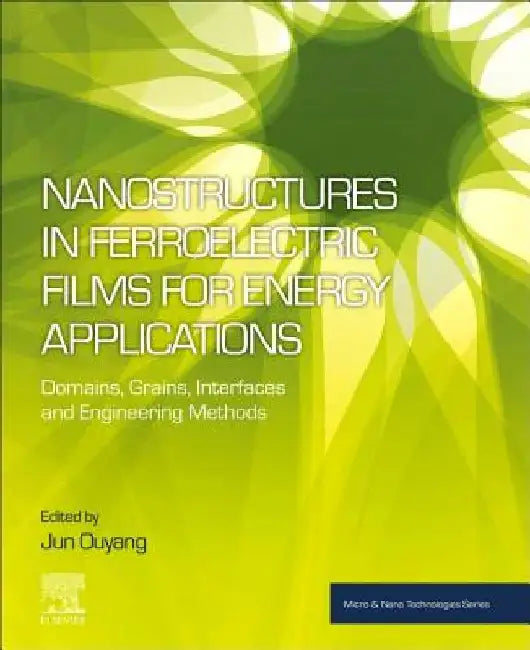 Nanostructures in Ferroelectric Films for Energy Applications: Domains, Grains, Interfaces and Engineering Methods by Jun Ouyang