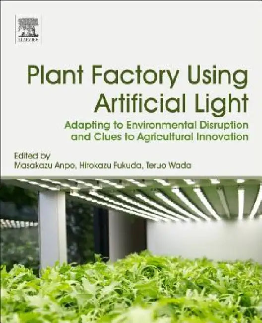 Plant Factory Using Artificial Light: Adapting to Environmental Disruption and Clues to Agricultural Innovation by Masakazu Anpo