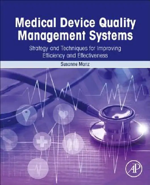 Medical Device Quality Management Systems: Strategy and Techniques for Improving Efficiency and Effectiveness by Susanne Manz