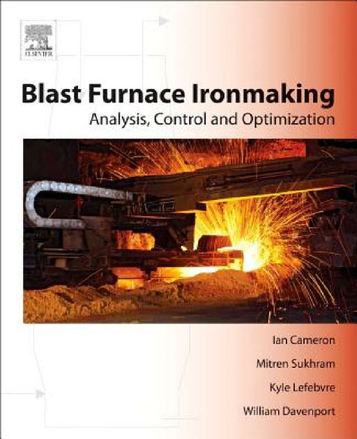 Blast Furnace Ironmaking: Analysis, Control, and Optimization by Ian Cameron