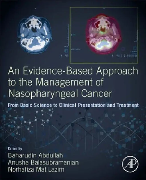 An Evidence-Based Approach to the Management of Nasopharyngeal Cancer: From Basic Science to Clinical Presentation and Treatment by Baharudin Abdullah
