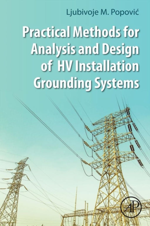 Practical Methods for Analysis and Design of HV Installation Grounding Systems: 1ed: by Popovic Ljubivoje M.