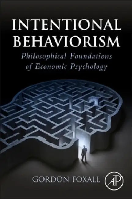 Intentional Behaviorism: Philosophical Foundations of Economic Psychology by Gordon Foxall