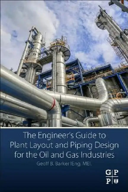 The Engineer's Guide to Plant Layout and Piping Design for the Oil and Gas Industries by Geoff B. Barker