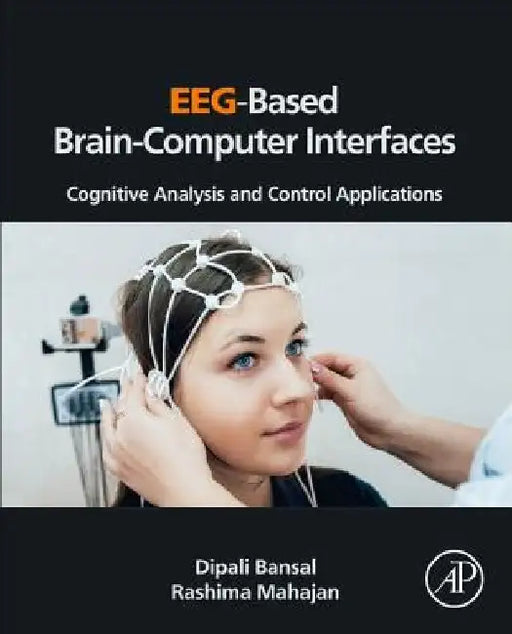 EEG-Based Brain-Computer Interfaces: Cognitive Analysis and Control Applications by Dipali Bansal