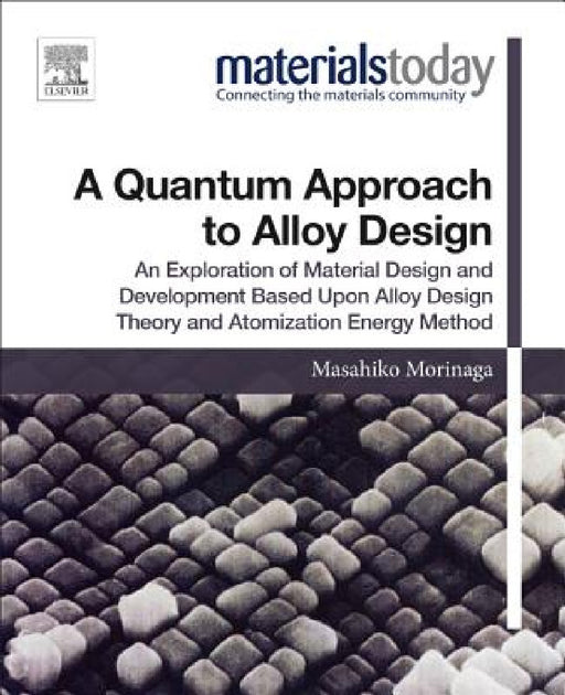 A Quantum Approach to Alloy Design: An Exploration of Material Design and Development Based Upon Alloy Design Theory and Atomization Energy Method by Masahiko Morinaga