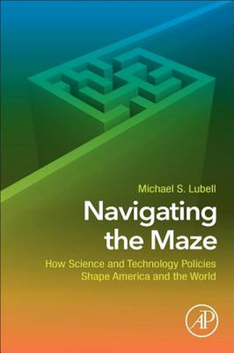 Navigating the Maze: How Science and Technology Policies Shape America and the World by Lubell Michael