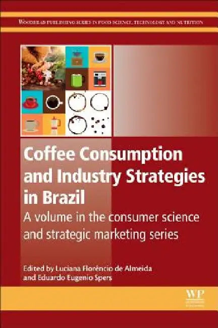 Coffee Consumption and Industry Strategies in Brazil: A Volume in the Consumer Science and Strategic Marketing Series by Luciana Florêncio de Almeida