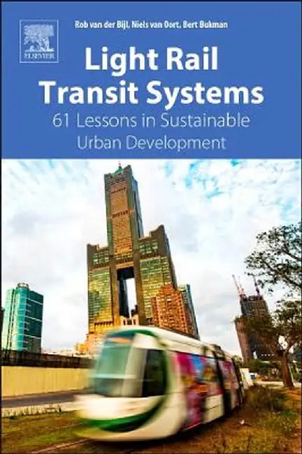 Light Rail Transit Systems: 61 Lessons in Sustainable Urban DevelopmenT by Der Bijl Rob van