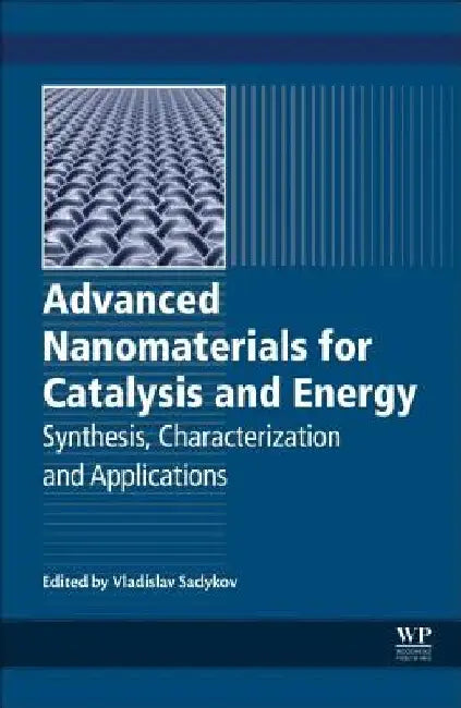 Advanced Nanomaterials for Catalysis and Energy: Synthesis, Characterization and Applications by Vladislav A. Sadykov
