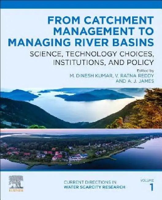 From Catchment Management to Managing River Basins: Science, Technology Choices, Institutions and Policy by M. Dinesh Kumar