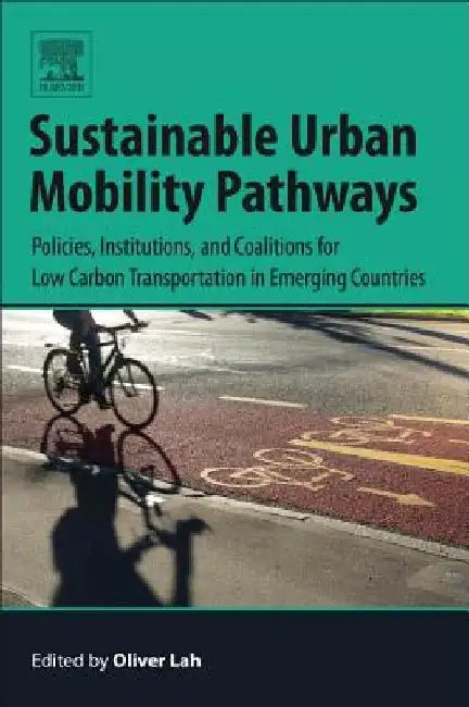 Sustainable Urban Mobility Pathways: Policies, Institutions, and Coalitions for Low Carbon Transportation in Emerging Countries by Oliver Lah