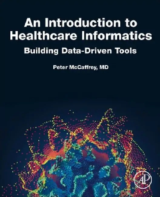 An Introduction to Healthcare Informatics: Building Data-Driven Tools by Peter McCaffrey